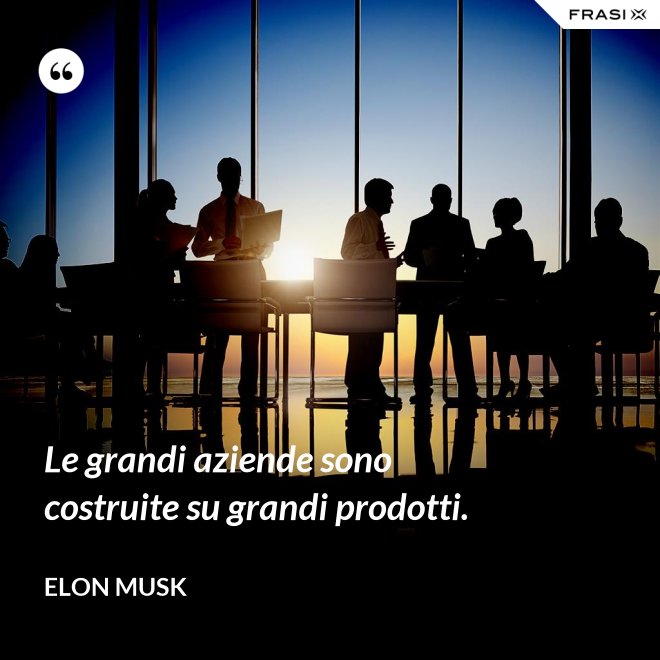 Le grandi aziende sono costruite su grandi prodotti. - Elon Musk