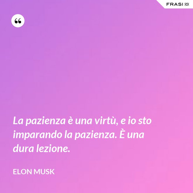 La pazienza è una virtù, e io sto imparando la pazienza. È una dura lezione. - Elon Musk