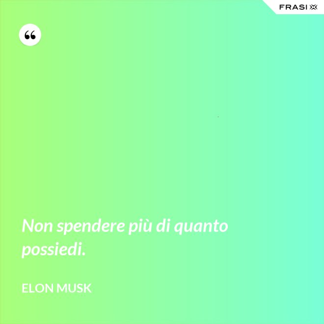 Non spendere più di quanto possiedi. - Elon Musk