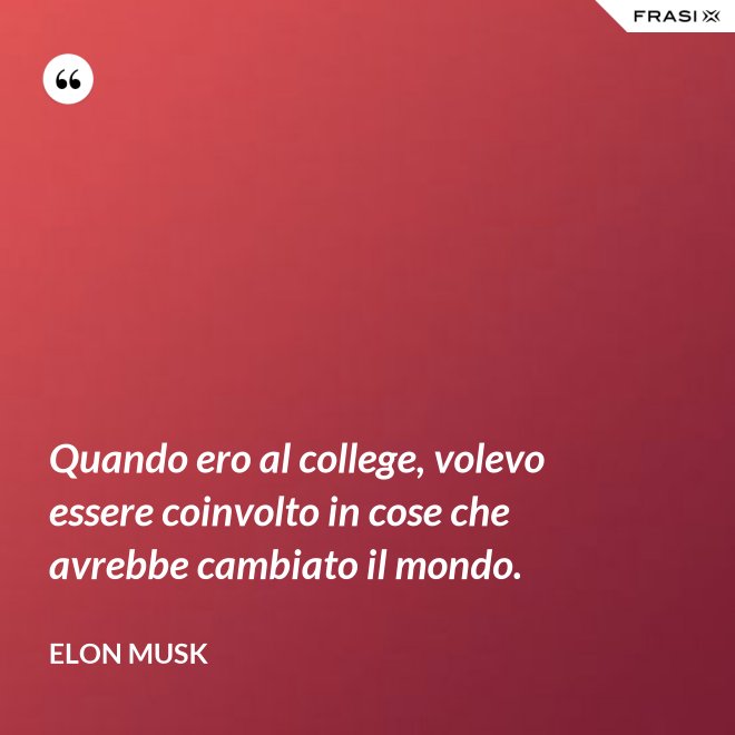 Quando ero al college, volevo essere coinvolto in cose che avrebbe cambiato il mondo. - Elon Musk