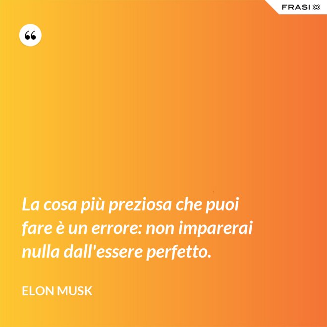 La cosa più preziosa che puoi fare è un errore: non imparerai nulla dall'essere perfetto. - Elon Musk