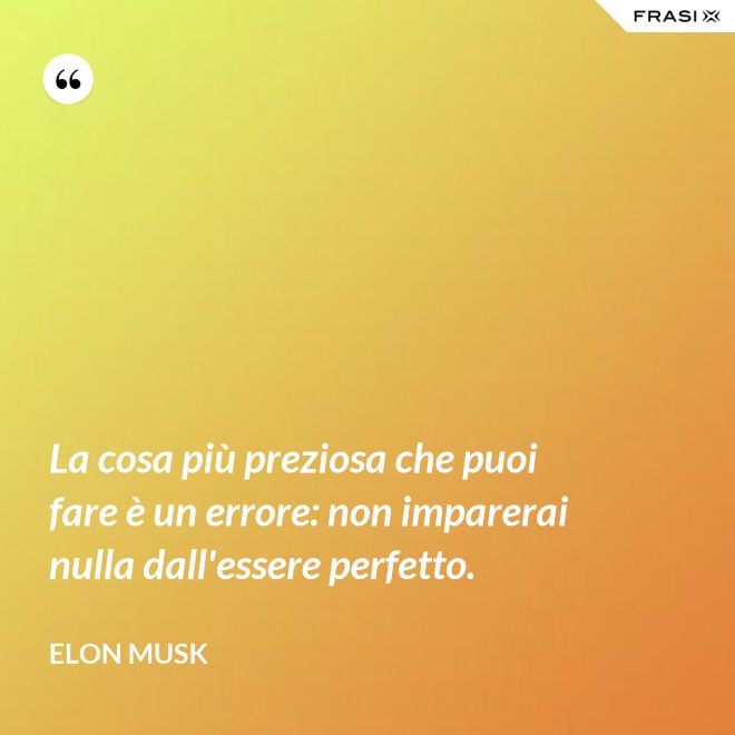 La cosa più preziosa che puoi fare è un errore: non imparerai nulla dall'essere perfetto. - Elon Musk