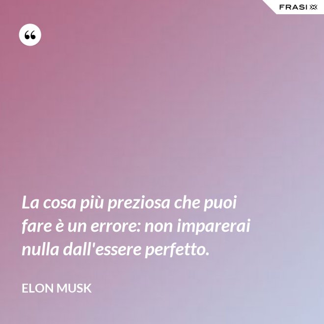 La cosa più preziosa che puoi fare è un errore: non imparerai nulla dall'essere perfetto. - Elon Musk