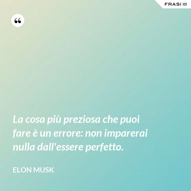 La cosa più preziosa che puoi fare è un errore: non imparerai nulla dall'essere perfetto. - Elon Musk