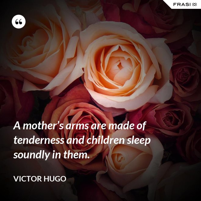 A mother’s arms are made of tenderness and children sleep soundly in them. - Victor Hugo