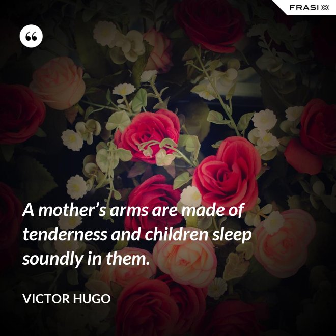 A mother’s arms are made of tenderness and children sleep soundly in them. - Victor Hugo