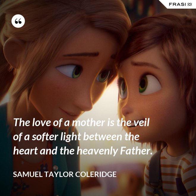 The love of a mother is the veil of a softer light between the heart and the heavenly Father. - Samuel Taylor Coleridge