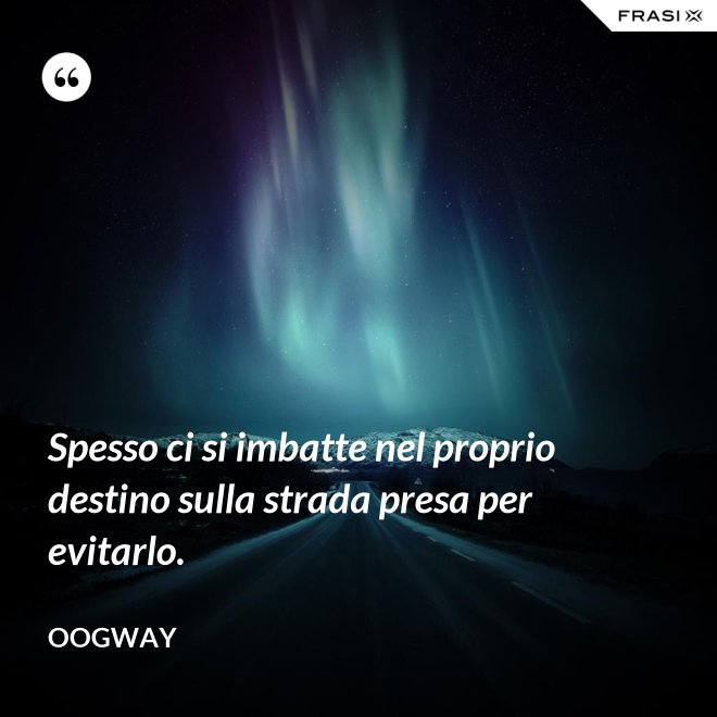 Spesso ci si imbatte nel proprio destino sulla strada presa per evitarlo. - Oogway