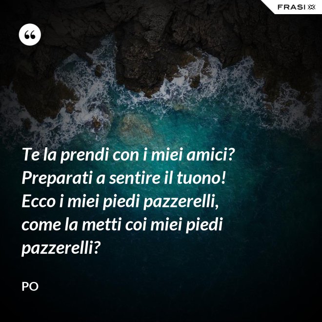 Te la prendi con i miei amici? Preparati a sentire il tuono! Ecco i miei piedi pazzerelli, come la metti coi miei piedi pazzerelli? - Po