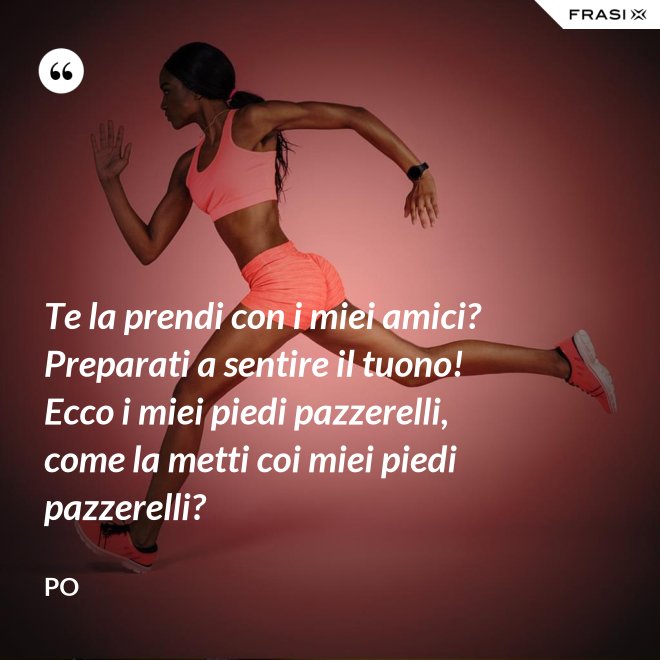 Te la prendi con i miei amici? Preparati a sentire il tuono! Ecco i miei piedi pazzerelli, come la metti coi miei piedi pazzerelli? - Po