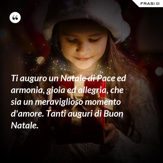 Ti auguro un Natale di Pace ed armonia, gioia ed allegria, che sia un meraviglioso momento d'amore. Tanti auguri di Buon Natale. - Anonimo
