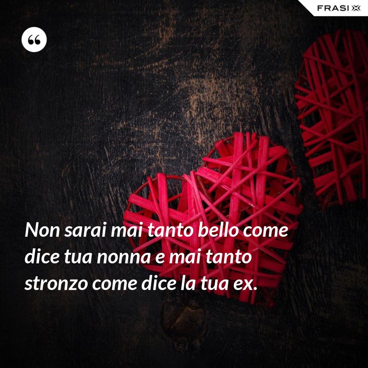 Non sarai mai tanto bello come dice tua nonna e mai tanto stronzo come