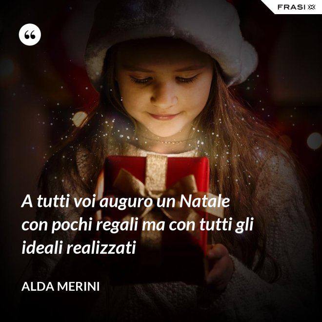 A tutti voi auguro un Natale con pochi regali ma con tutti gli ideali realizzati - Alda Merini