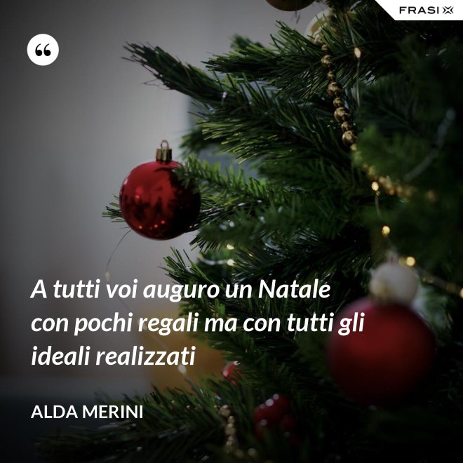 A tutti voi auguro un Natale con pochi regali ma con tutti gli ideali realizzati - Alda Merini