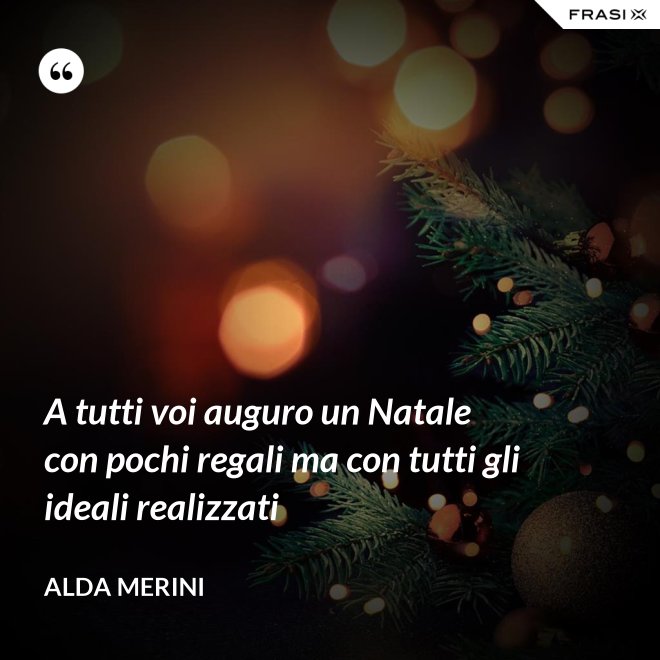 A tutti voi auguro un Natale con pochi regali ma con tutti gli ideali realizzati - Alda Merini