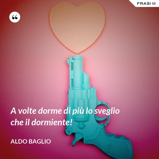 A volte dorme di più lo sveglio che il dormiente! - Aldo Baglio