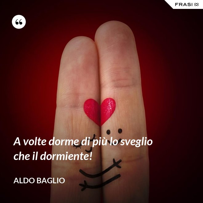 A volte dorme di più lo sveglio che il dormiente! - Aldo Baglio