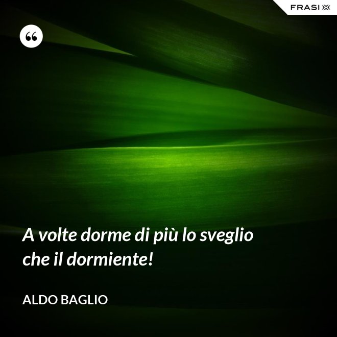 A volte dorme di più lo sveglio che il dormiente! - Aldo Baglio