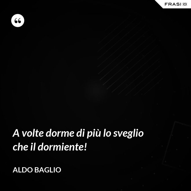 A volte dorme di più lo sveglio che il dormiente! - Aldo Baglio