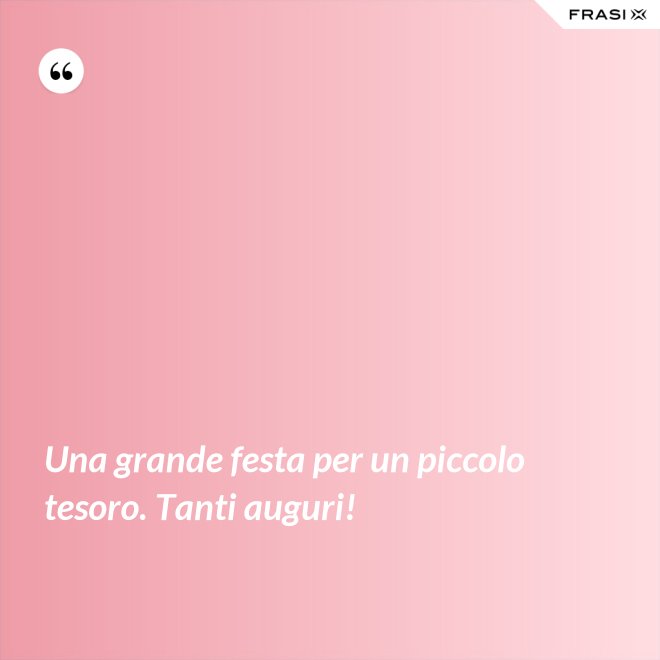 Una grande festa per un piccolo tesoro. Tanti auguri! - Anonimo