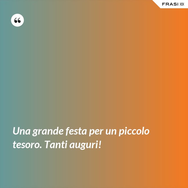 Una grande festa per un piccolo tesoro. Tanti auguri! - Anonimo