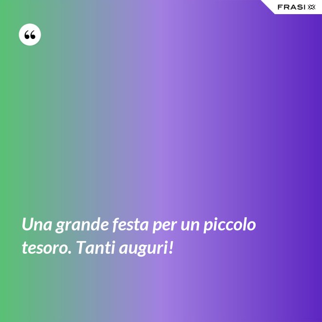 Una grande festa per un piccolo tesoro. Tanti auguri! - Anonimo