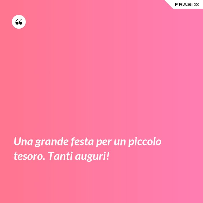 Una grande festa per un piccolo tesoro. Tanti auguri! - Anonimo