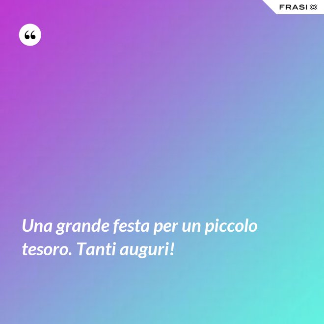 Una grande festa per un piccolo tesoro. Tanti auguri! - Anonimo