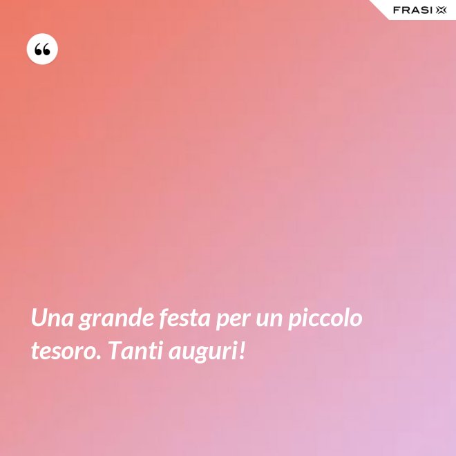 Una grande festa per un piccolo tesoro. Tanti auguri! - Anonimo