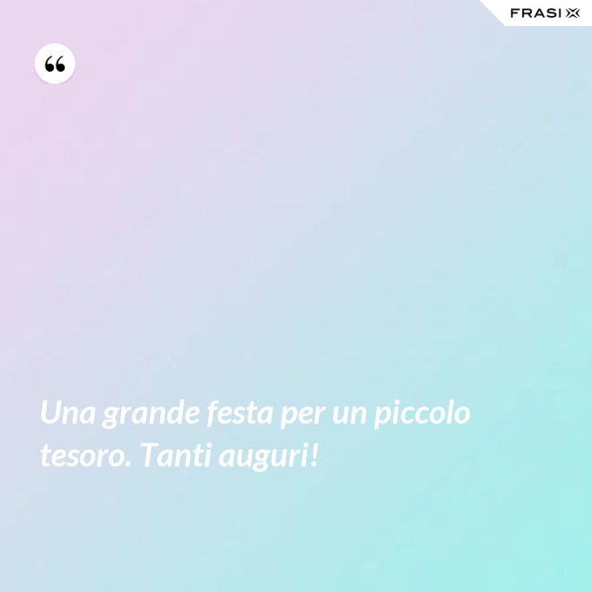 Una grande festa per un piccolo tesoro. Tanti auguri! - Anonimo