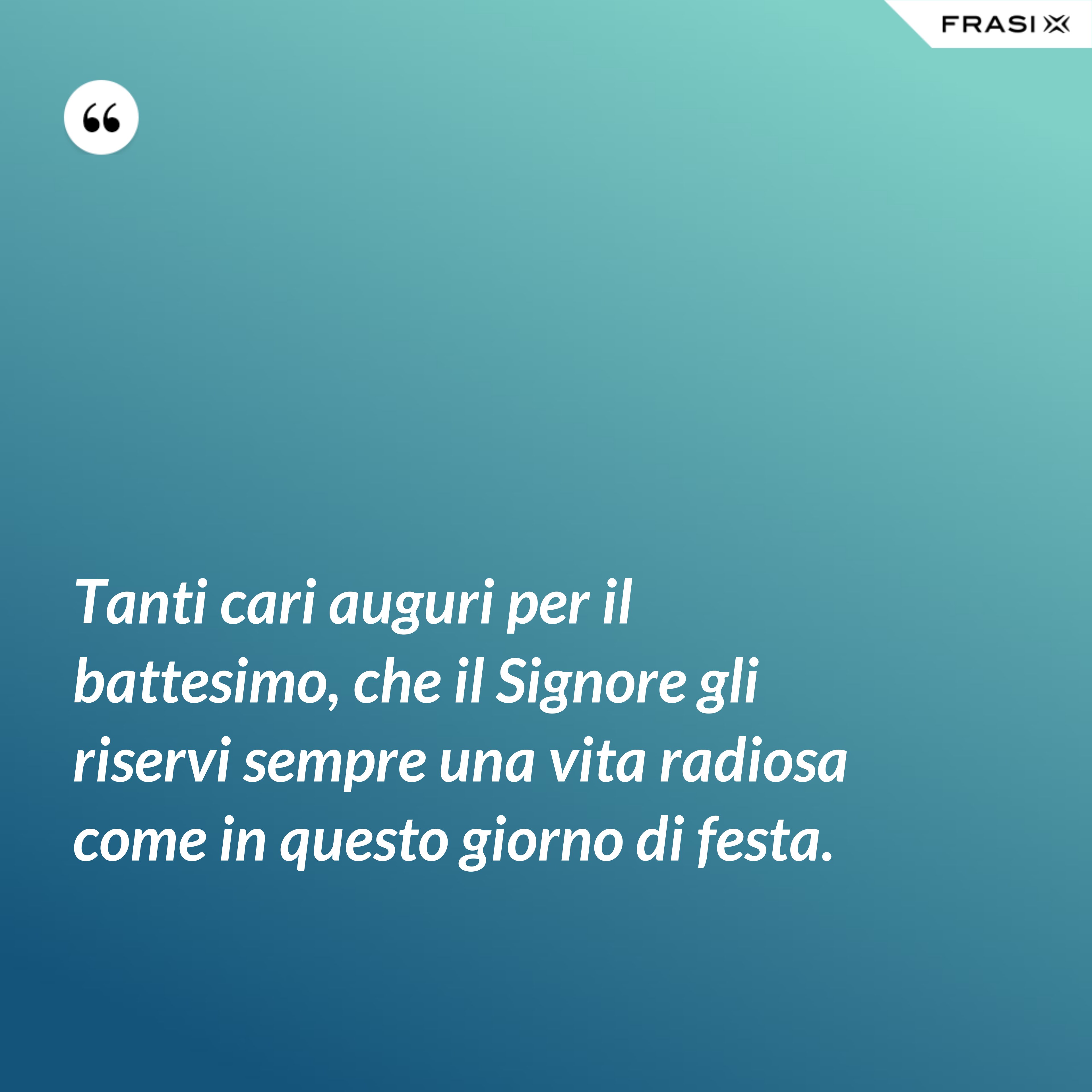 Tanti cari auguri per il battesimo, che il Signore gli riservi sempre una vita radiosa come in questo giorno di festa. - Anonimo