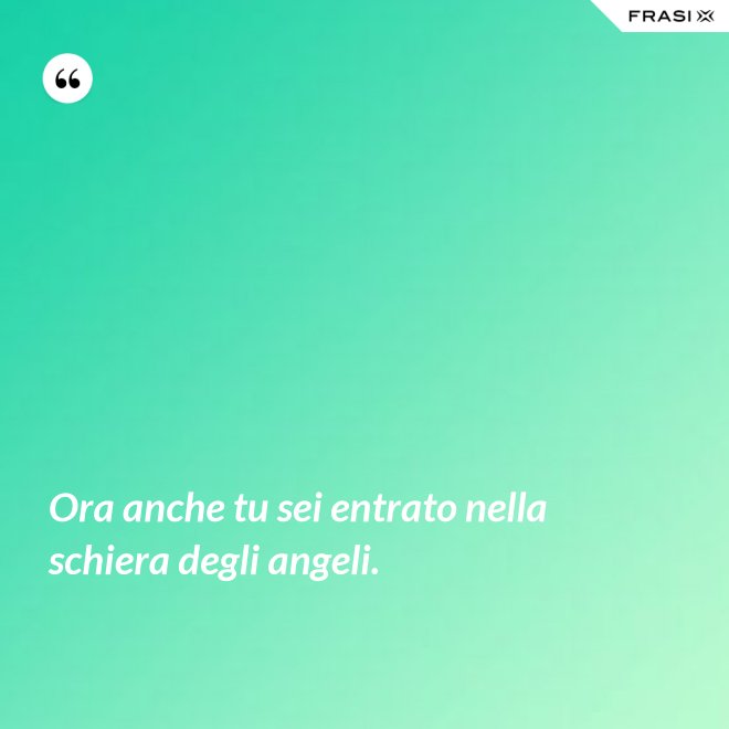 Ora anche tu sei entrato nella schiera degli angeli. - Anonimo