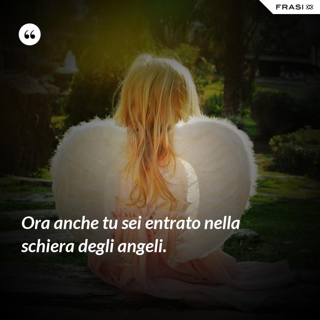 Ora anche tu sei entrato nella schiera degli angeli. - Anonimo