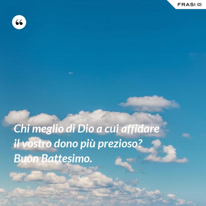 Chi meglio di Dio a cui affidare il vostro dono più prezioso? Buon Battesimo. - Anonimo