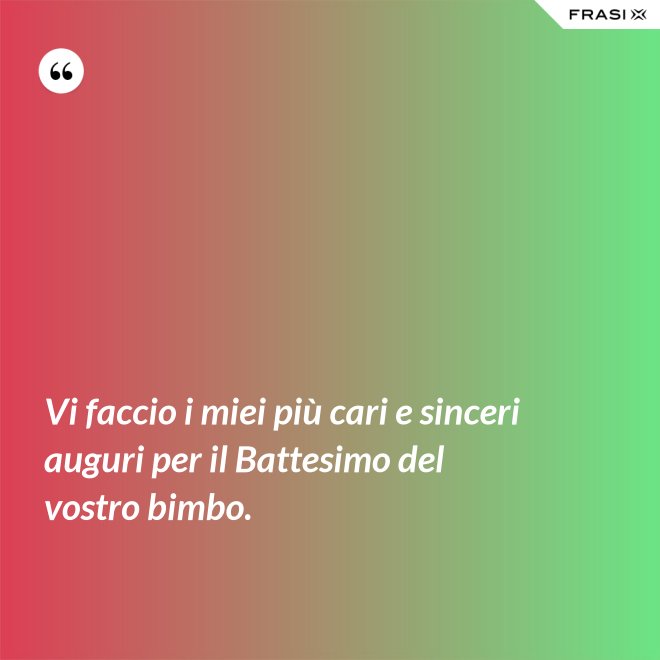 Vi faccio i miei più cari e sinceri auguri per il Battesimo del vostro bimbo. - Anonimo