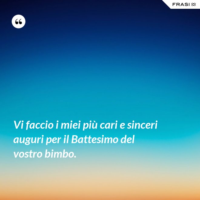 Vi faccio i miei più cari e sinceri auguri per il Battesimo del vostro bimbo. - Anonimo