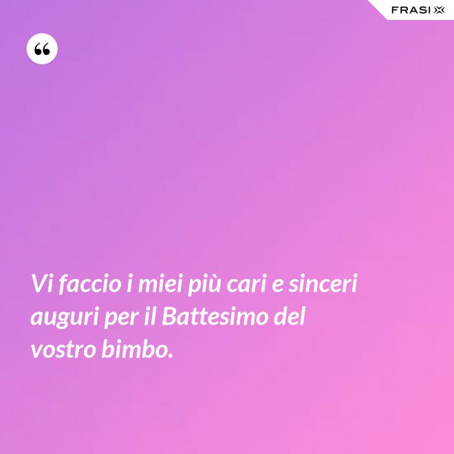 Vi faccio i miei più cari e sinceri auguri per il Battesimo del vostro bimbo. - Anonimo