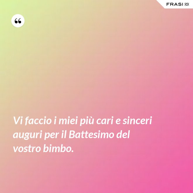Vi faccio i miei più cari e sinceri auguri per il Battesimo del vostro bimbo. - Anonimo