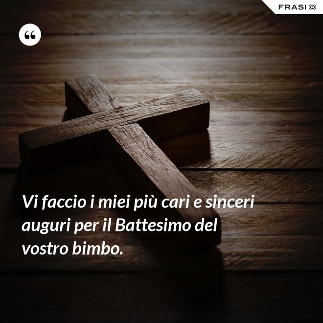 Vi faccio i miei più cari e sinceri auguri per il Battesimo del vostro bimbo. - Anonimo