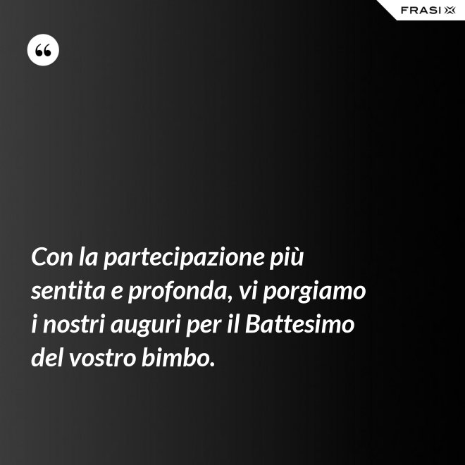 Con la partecipazione più sentita e profonda, vi porgiamo i nostri auguri per il Battesimo del vostro bimbo. - Anonimo