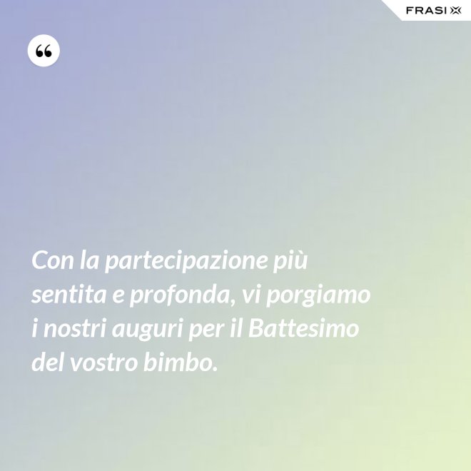 Con la partecipazione più sentita e profonda, vi porgiamo i nostri auguri per il Battesimo del vostro bimbo. - Anonimo