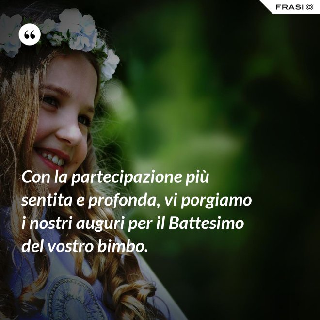 Con la partecipazione più sentita e profonda, vi porgiamo i nostri auguri per il Battesimo del vostro bimbo. - Anonimo