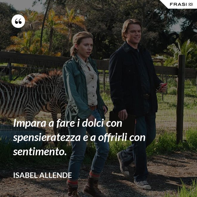 Impara a fare i dolci con spensieratezza e a offrirli con sentimento. - Isabel Allende