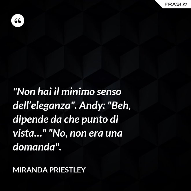 "Non hai il minimo senso dell’eleganza". Andy: "Beh, dipende da che punto di vista…" "No, non era una domanda". - Miranda Priestley