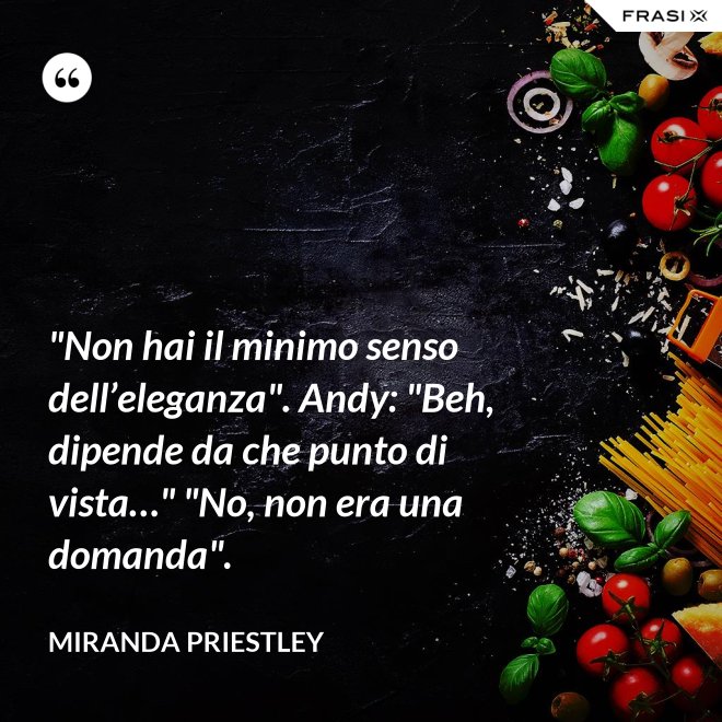 "Non hai il minimo senso dell’eleganza". Andy: "Beh, dipende da che punto di vista…" "No, non era una domanda". - Miranda Priestley