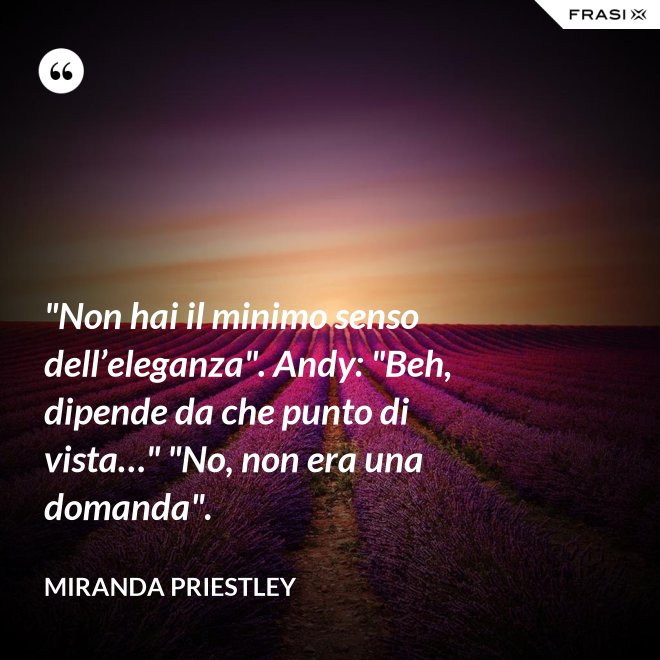 "Non hai il minimo senso dell’eleganza". Andy: "Beh, dipende da che punto di vista…" "No, non era una domanda". - Miranda Priestley