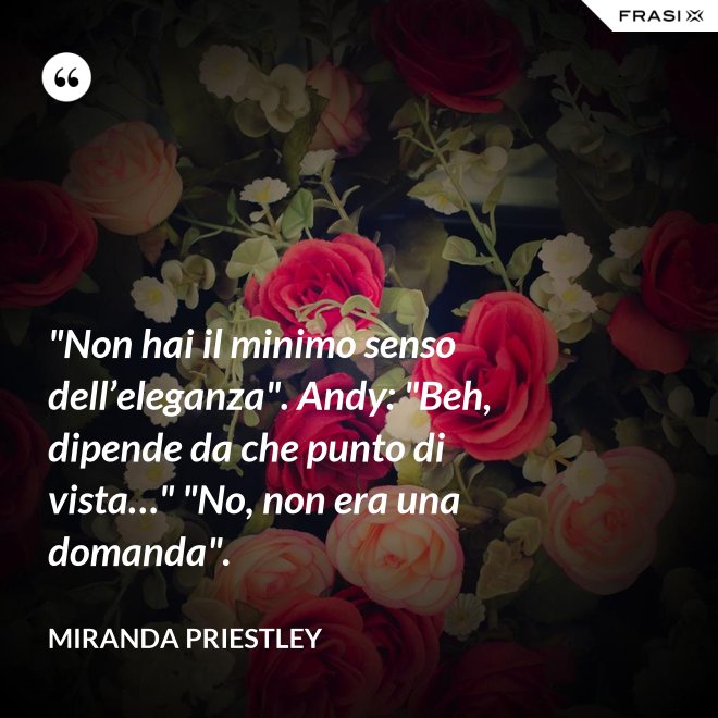 "Non hai il minimo senso dell’eleganza". Andy: "Beh, dipende da che punto di vista…" "No, non era una domanda". - Miranda Priestley