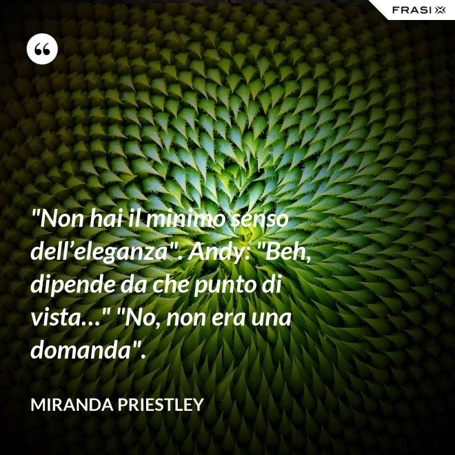 "Non hai il minimo senso dell’eleganza". Andy: "Beh, dipende da che punto di vista…" "No, non era una domanda". - Miranda Priestley