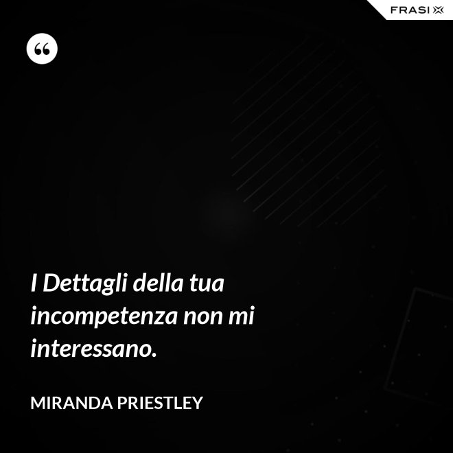 I Dettagli della tua incompetenza non mi interessano. - Miranda Priestley