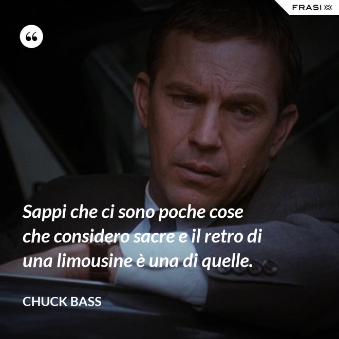 Sappi che ci sono poche cose che considero sacre e il retro di una limousine è una di quelle. - Chuck Bass